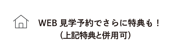 WEB見学予約でさらに特典も！（上記特典と併用可）